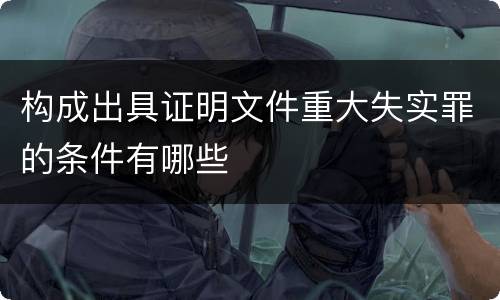 构成出具证明文件重大失实罪的条件有哪些
