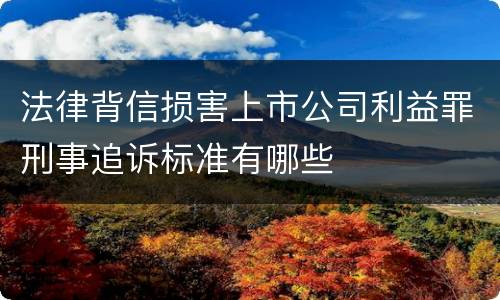 法律背信损害上市公司利益罪刑事追诉标准有哪些
