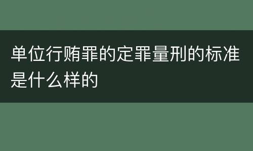 单位行贿罪的定罪量刑的标准是什么样的