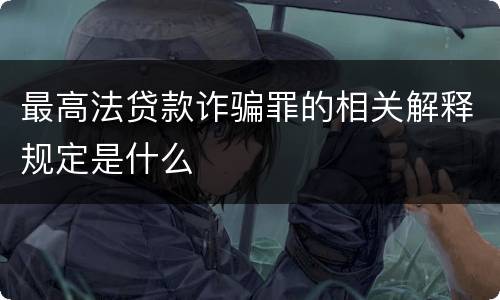 最高法贷款诈骗罪的相关解释规定是什么