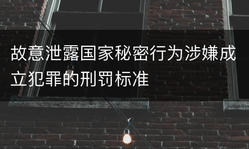 故意泄露国家秘密行为涉嫌成立犯罪的刑罚标准