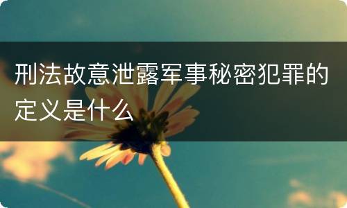 刑法故意泄露军事秘密犯罪的定义是什么