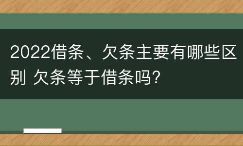 2022借条、欠条主要有哪些区别 欠条等于借条吗?