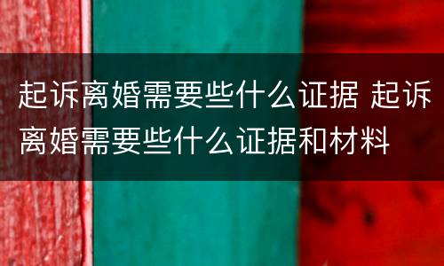 起诉离婚需要些什么证据 起诉离婚需要些什么证据和材料