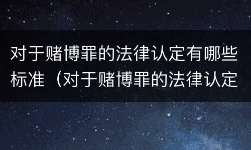 对于赌博罪的法律认定有哪些标准（对于赌博罪的法律认定有哪些标准和规定）