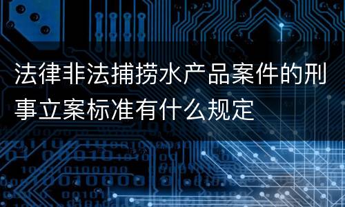 法律非法捕捞水产品案件的刑事立案标准有什么规定