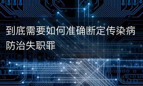 到底需要如何准确断定传染病防治失职罪