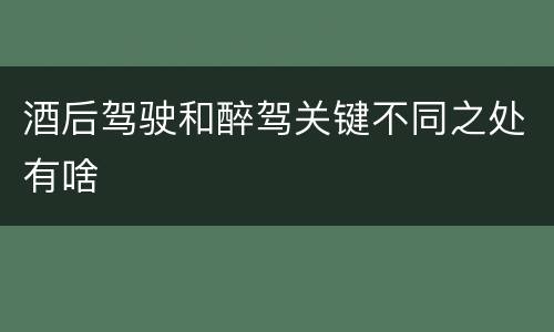 酒后驾驶和醉驾关键不同之处有啥