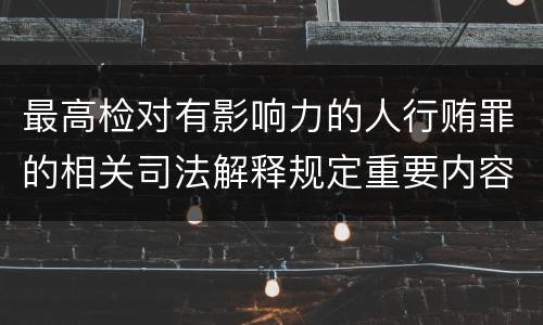 最高检对有影响力的人行贿罪的相关司法解释规定重要内容包括什么