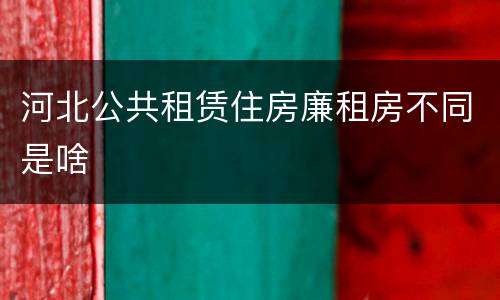 河北公共租赁住房廉租房不同是啥