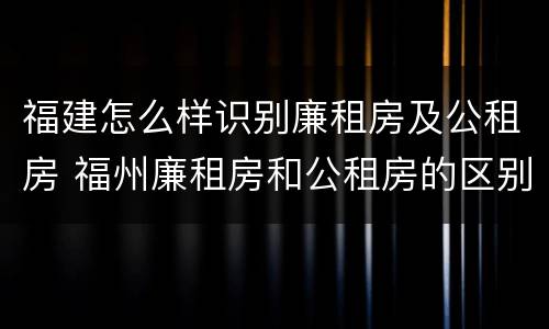 福建怎么样识别廉租房及公租房 福州廉租房和公租房的区别