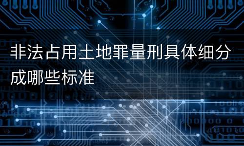 非法占用土地罪量刑具体细分成哪些标准