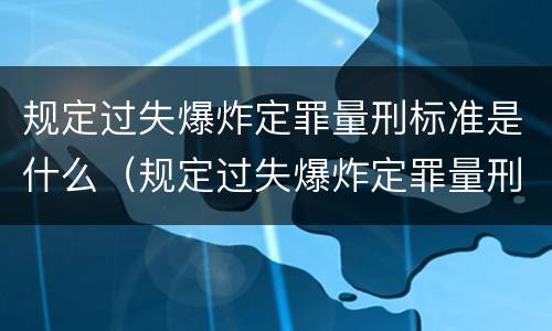 规定过失爆炸定罪量刑标准是什么（规定过失爆炸定罪量刑标准是什么）