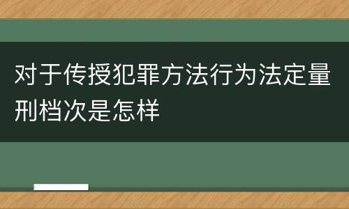 对于传授犯罪方法行为法定量刑档次是怎样