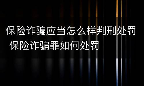 保险诈骗应当怎么样判刑处罚 保险诈骗罪如何处罚