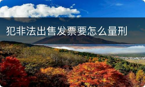 犯非法出售发票要怎么量刑