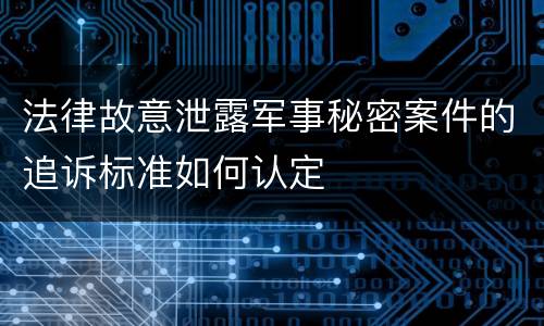 法律故意泄露军事秘密案件的追诉标准如何认定