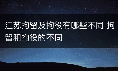 江苏拘留及拘役有哪些不同 拘留和拘役的不同