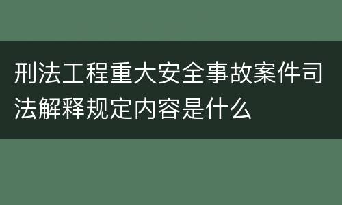 刑法工程重大安全事故案件司法解释规定内容是什么