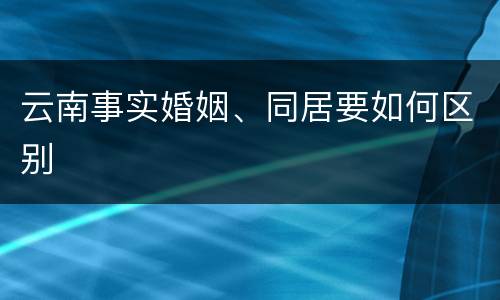 云南事实婚姻、同居要如何区别
