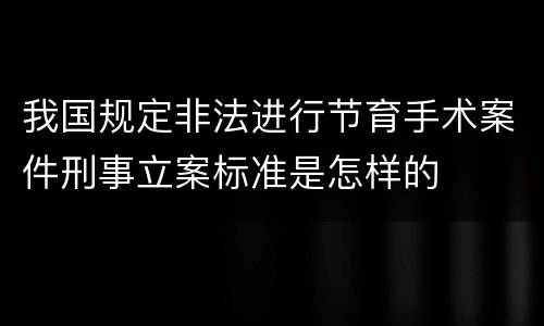 我国规定非法进行节育手术案件刑事立案标准是怎样的