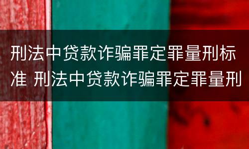 刑法中贷款诈骗罪定罪量刑标准 刑法中贷款诈骗罪定罪量刑标准是多少