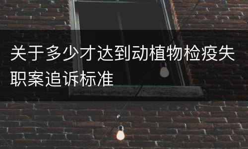 关于多少才达到动植物检疫失职案追诉标准