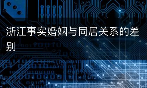 浙江事实婚姻与同居关系的差别