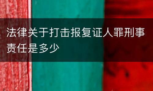 法律关于打击报复证人罪刑事责任是多少