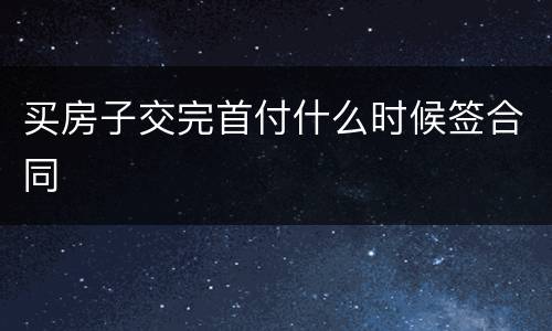 买房子交完首付什么时候签合同