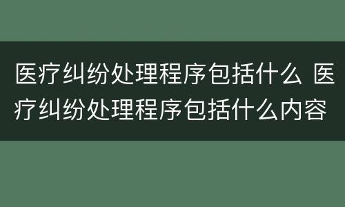 医疗纠纷处理程序包括什么 医疗纠纷处理程序包括什么内容