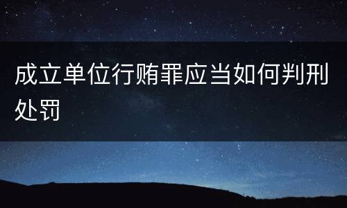 成立单位行贿罪应当如何判刑处罚