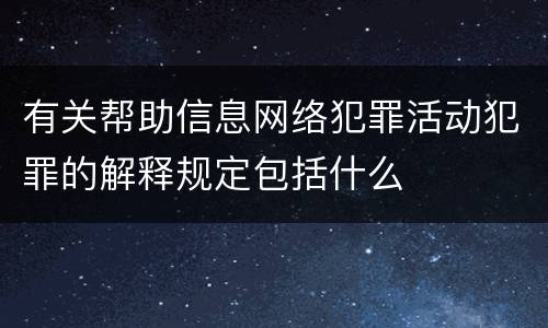 有关帮助信息网络犯罪活动犯罪的解释规定包括什么