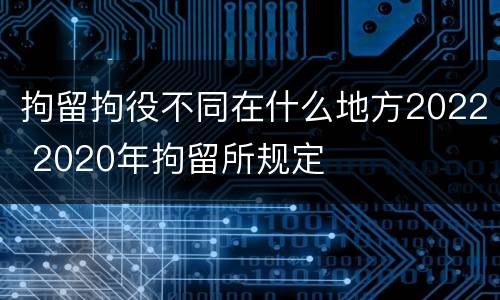 拘留拘役不同在什么地方2022 2020年拘留所规定