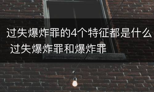 过失爆炸罪的4个特征都是什么 过失爆炸罪和爆炸罪