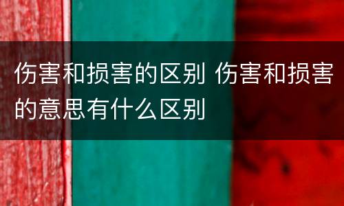 伤害和损害的区别 伤害和损害的意思有什么区别
