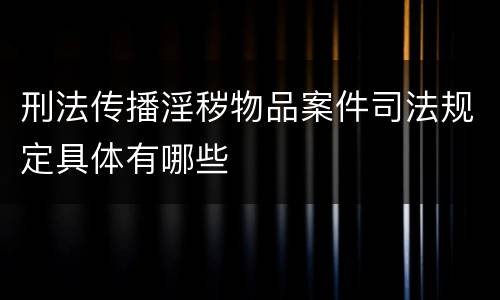 刑法传播淫秽物品案件司法规定具体有哪些