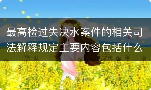 最高检过失决水案件的相关司法解释规定主要内容包括什么