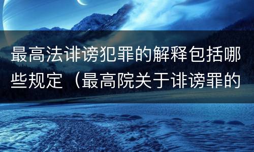 最高法诽谤犯罪的解释包括哪些规定（最高院关于诽谤罪的司法解释）