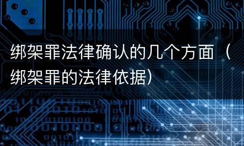 绑架罪法律确认的几个方面（绑架罪的法律依据）