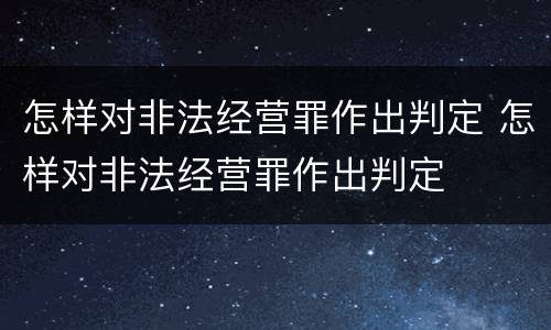 怎样对非法经营罪作出判定 怎样对非法经营罪作出判定