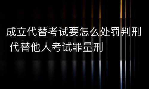 成立代替考试要怎么处罚判刑 代替他人考试罪量刑
