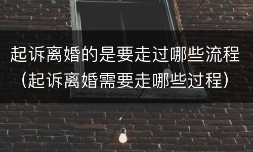 起诉离婚的是要走过哪些流程（起诉离婚需要走哪些过程）