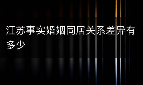 江苏事实婚姻同居关系差异有多少