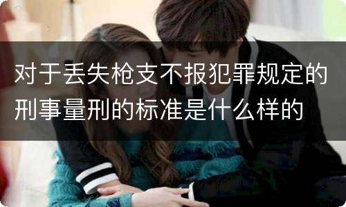 对于丢失枪支不报犯罪规定的刑事量刑的标准是什么样的