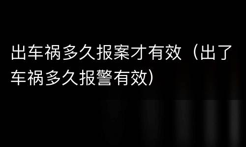 出车祸多久报案才有效（出了车祸多久报警有效）