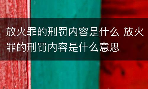 放火罪的刑罚内容是什么 放火罪的刑罚内容是什么意思