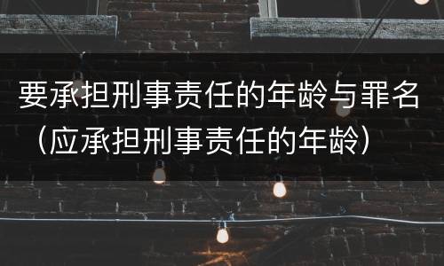 要承担刑事责任的年龄与罪名（应承担刑事责任的年龄）