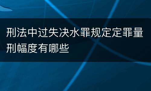 刑法中过失决水罪规定定罪量刑幅度有哪些