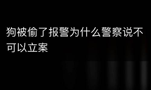 狗被偷了报警为什么警察说不可以立案